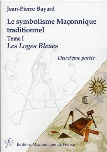 Le symbolisme Maçonnique traditionnel/1/Les loges bleues / Les loges bleues - Bayard Jean-Pierre
