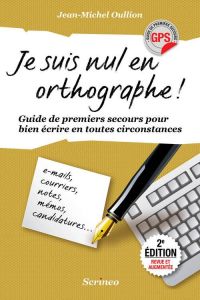 Je suis nul en orthographe ! Guide de premiers secours pour bien écrire en toutes circonstances - Oullion Jean-Michel