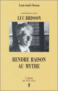 RENDRE RAISON AU MYTHE. Entretiens avec Luc Brisson - Brisson Luc - Dorion Louis-André