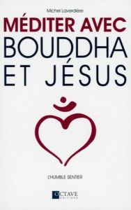 Méditer avec Bouddha et Jésus / La voie du coeur - Laverdière Michel