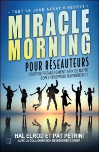 Miracle Morning pour réseauteurs - Croître premièrement afin de bâtir son entreprise rapidement ! - Elrod Hal - Petrini Pat - Corder Honorée - Charbon