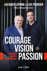 Courage, vision, passion. Conseils de deux générations - Lépine Jacques - Poirier Luc - Beauchemin Serge