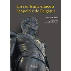 Un roi-franc-maçon. Léopold 1er de Belgique - VAN WIN JEAN