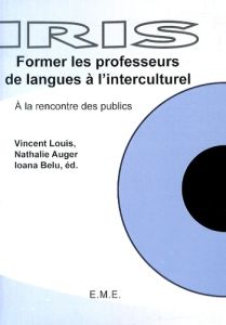 Former les professeurs de langue à l'interculturel. A la rencontre des publics - Louis Vincent - Auger Nathalie - Belu Ioana