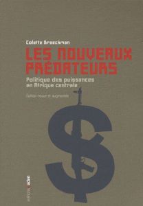 Les nouveaux prédateurs. Politique des puissances en Afrique centrale, 2e édition revue et augmentée - Braeckman Colette