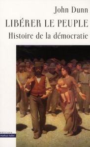 Libérer le peuple. Histoire de la démocratie - Dunn John - Kleiman-Lafon Sylvie