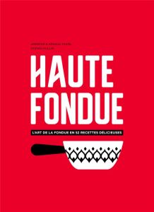 Haute fondue. L'art de la fondue en 52 recettes délicieuses - Favre Jennifer - Favre Arnaud - Rollin Dorian