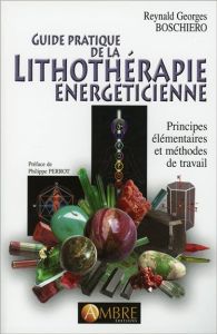 Guide pratique de la lithothérapie énergéticienne. Principes élémentaires et méthodes de travail - Boschiero Reynald Georges - Perrot Philippe