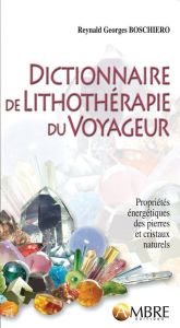 Dictionnaire de lithothérapie du voyageur. Propriétés énergétiques des pierres et cristaux naturels - Boschiero Reynald Georges