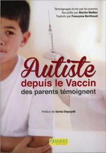 Autiste depuis le vaccin. Des parents témoignent - Walker Martin - Berthoud Françoise - Depuydt Senta