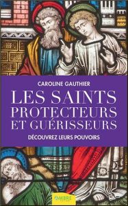 Les saints protecteurs et guérisseurs / Découvrez leurs pouvoirs - Gauthier Caroline