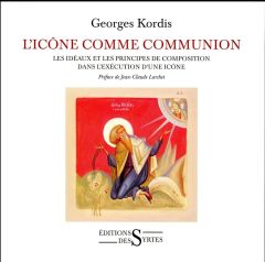 L'icône comme communion. Les idéaux et les principes de composition dans l'exécution d'une icône - Kordis Georges - Larchet Jean-Claude