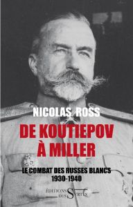 De Koutiepov à Miller / Le combat des russes blancs 1930 - 1940 - Ross Nicolas