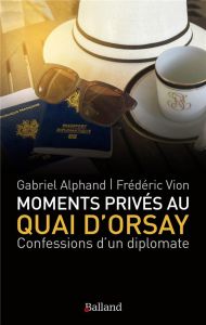 Moments privés au Quai d'Orsay. ...Ou quinze années autour du monde, au service du ministère des Aff - Alphand Gabriel - Vion Frédéric