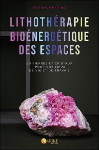 Lithothérapie bioénergétique des espaces. 80 pierres et cristaux pour vos lieux de vie et de travail - Martino Regina