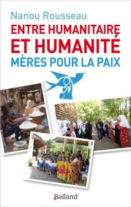 Entre humanitaire et humanité. Mères pour la paix - Rousseau Nanou - Nahoum-Grappe Véronique