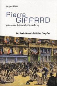 Pierre Giffard. Précurseur du journalisme moderne, du Paris-Brest à l'affaire Dreyfus - Seray Jacques