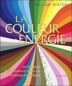 La couleur-énergie. Le langage des couleurs de la vie, matière et lumière - Berton William - Marol Jean-Claude - Berton Christ