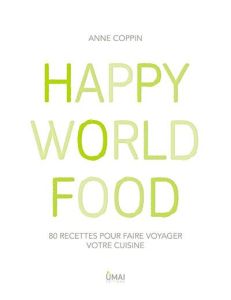 Happy World Food. 80 recettes pour faire voyager votre cuisine - Coppin Anne