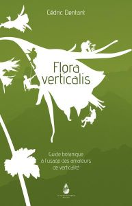 Flora verticalis. Guide botanique à l'usage des amateurs de verticalité - Dentant Cédric - Daudet Lionel