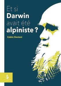 Et si Darwin avait été alpiniste ? - Dentant Cédric