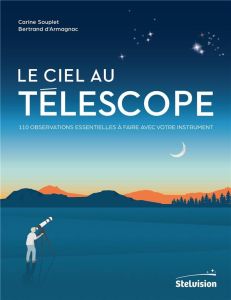 Le ciel au télescope. 110 observations essentielles à faire avec votre instrument - Souplet Carine - Armagnac Bertrand d'