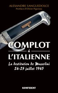 Complot à l'italienne. La destitution de Mussolini 24-25 juillet 1943 - Sanguedolce Alexandre - Pigoreau Olivier