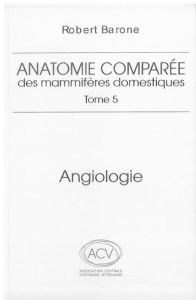 Anatomie comparée des mammifères domestiques. Tome 5, Angiologie, 2e édition - Barone Robert