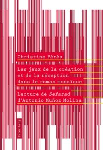 Les jeux de la création et de la réception dans le roman mosaïque - Pérès Christine - Muñoz Molina Antonio