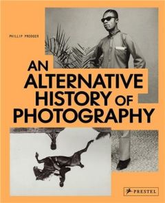 An Alternative History of Photography /anglais - Prodger Phillip