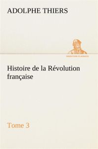 Histoire de la Révolution française, Tome 3 - Thiers Adolphe - Thiers A