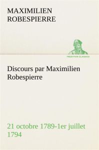 Discours par Maximilien Robespierre — 21 octobre 1789-1er juillet 1794 - Robespierre Maximilien - Robespierre M