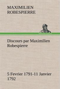 Discours par Maximilien Robespierre — 5 Fevrier 1791-11 Janvier 1792 - Robespierre Maximilien - Robespierre M
