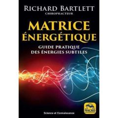 Matrice énergétique. Guide pratique des énergies subtiles, 3e édition - Bartlett Richard - Ferreira Angélique - Tiller Wil