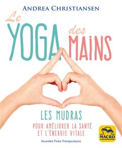 Le yoga des mains. Les Mudras pour améliorer la santé et l'énergie vitale - Christiansen Andrea - Di Stefano Marylène
