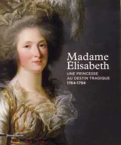 Madame Elisabeth. Une princesse au destin tragique (1764-1794) - Trey Juliette