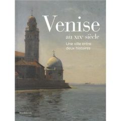 Venise au XIXe siècle. Une ville entre deux histoires - Perez Camille - Chavassieux Christian