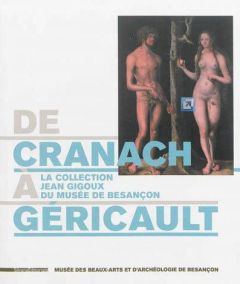 De Cranach à Géricault. La collection Jean Gigoux du musée de Besançon - Bernard Sophie - Voisin Olivia - Le Men Ségolène -