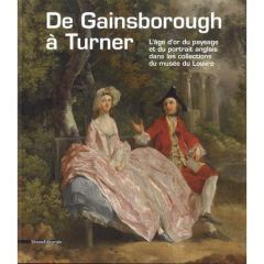 De Gainsborough à Turner. L'âge d'or du paysage et du portrait anglais dans les collections du Louvr - Faroult Guillaume - Martinez Jean-Luc