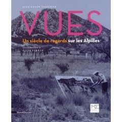 Vues. Un siècle de regards sur les Alpilles - Soubiran Jean-Roger - Farran Elisa - Latourelle Ph