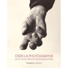 Oser la photographie. 50 ans d'une collection d'avant-garde à Arles - Picard Pascale - Rouquette Jean-Maurice