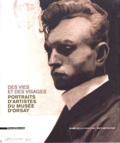 Des vies et des visages. Portraits d'artistes du musée d'Orsay - Jarbouai Leïla - Meunier Claire