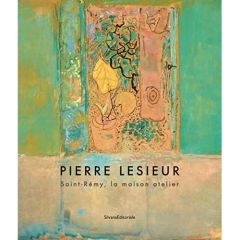 Pierre Lesieur. Saint-Rémy, la maison atelier - Farran Elisa - Latourelle Philippe