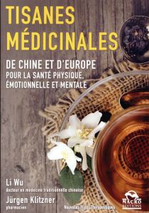 Tisanes médicinales. De Chine et d'Europe pour la santé physique, émotionnelle et mentale - Wu Li - Klitzner Jürgen - Lamote Caroline