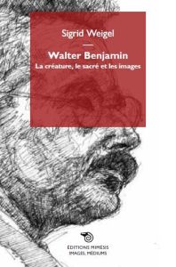 Walter Benjamin. La créature, le sacré et les images - Weigel Sigrid - Dautrey Marianne