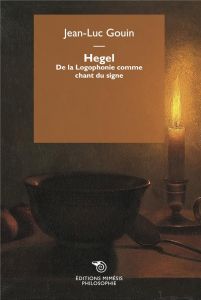 Hegel. De la Logophonie comme chant du signe, 2e édition - Gouin Jean-Luc