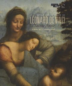 La Sainte Anne l'ultime chef-d'oeuvre de Léonard de Vinci. L'album de l'exposition. Paris, Musée du - Delieuvin Vincent