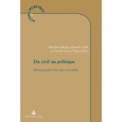 Du civil au politique. Ethnographies du vivre-ensemble - Berger Mathieu - Céfaï Daniel - Gayet-Viaud Carole