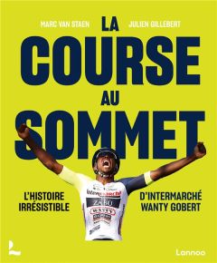 La course au sommet. L'histoire irrésistible d'Intermarché Wanty Gobert - Van Staen Marc - Gillebert Julien