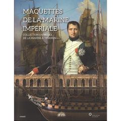 Maquettes de la marine impériale. Collection du misée de la Marine à Trianon - Benoît Jérémie - Niderlinder Alain - Lacaille Fréd